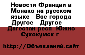 Новости Франции и Монако на русском языке - Все города Другое » Другое   . Дагестан респ.,Южно-Сухокумск г.